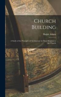 Church Building; a Study of the Principles of Architecture in Their Relation to the Church av Ralph Adams Cram