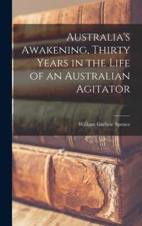 Australia's Awakening, Thirty Years in the Life of an Australian Agitator av William Guthrie Spence