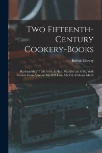 Two Fifteenth-century Cookery-books: Harleian Ms.279 (ab.1430), & Harl. Ms.4016 (ab.1450), With Extracts From Ashmole Ms.1429 Laud Ms.553, & Douce Ms. av British Library