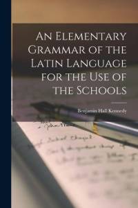 An Elementary Grammar of the Latin Language for the Use of the Schools av Benjamin Hall Kennedy
