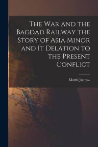 The War and the Bagdad Railway the Story of Asia Minor and it Delation to the Present Conflict av Morris Jastrow