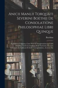 Anicii Manlii Torquati Severini Boethii De Consolatione Philosophiae Libri Quinque: Ex Editione Vulpiana, Cum Notis Et Interpretatione in Usum Delphin av Boethius