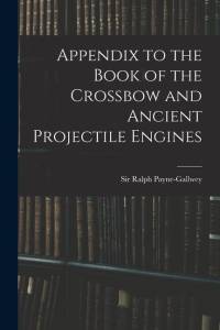 Appendix to the Book of the Crossbow and Ancient Projectile Engines av Ralph Payne-Gallwey