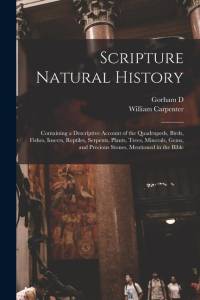 Scripture Natural History; Containing a Descriptive Account of the Quadrupeds, Birds, Fishes, Insects, Reptiles, Serpents, Plants, Trees, Minerals, Ge av William Carpenter
