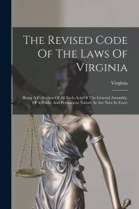 The Revised Code Of The Laws Of Virginia: Being A Collection Of All Such Acts Of The General Assembly, Of A Public And Permanent Nature As Are Now In av Virginia
