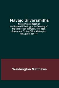 Navajo Silversmiths; Second Annual Report of the Bureau of Ethnology to the Secretary of the Smithsonian Institution, 1880-1881, Government Printing O av Washington Matthews