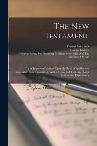 The New Testament: In an Improved Version Upon the Basis of Archbishop Newcome's new Translation, With a Corrected Text, and Notes Critic av Thomas Belsham