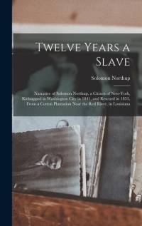 Twelve Years a Slave: Narrative of Solomon Northup, a Citizen of New-York, Kidnapped in Washington City in 1841, and Rescued in 1853, From a av Solomon Northup