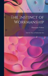The Instinct of Workmanship: And the State of Industrial Arts av Thorstein Veblen