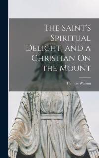 The Saint's Spiritual Delight, and a Christian On the Mount av Thomas Watson