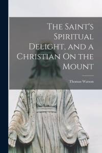 The Saint's Spiritual Delight, and a Christian On the Mount av Thomas Watson