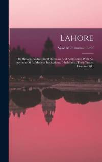 Lahore: Its History, Architectural Remains And Antiquities: With An Account Of Its Modern Institutions, Inhabitants, Their Tra av Syad Muhammad Latif