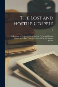 The Lost and Hostile Gospels: An Essay on the Toledoth Jeschu, and the Petrine and Pauline Gospels of the First Three Centuries of Which Fragments R av S. Baring-Gould
