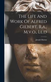 The Life And Work Of Alfred Gilbert, R.a., M.v.o., Ll.d av Joseph Hatton