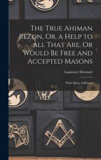 The True Ahiman Rezon, Or, a Help to All That Are, Or Would Be Free and Accepted Masons: With Many Additions av Laurence Dermott