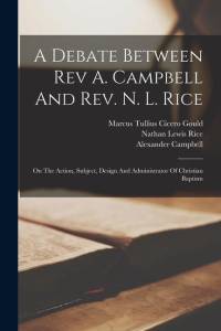 A Debate Between Rev A. Campbell And Rev. N. L. Rice: On The Action, Subject, Design And Administrator Of Christian Baptism av Alexander Campbell