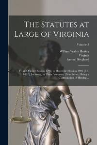 The Statutes at Large of Virginia: From October Session 1792, to December Session 1906 [I.E. 1807], Inclusive, in Three Volumes, (New Series, ) Being av Virginia