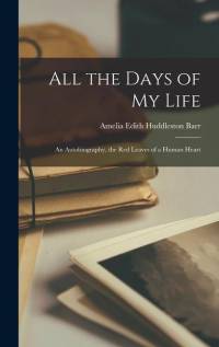 All the Days of My Life: An Autobiography, the Red Leaves of a Human Heart av Amelia Edith Huddleston Barr