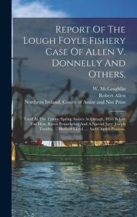 Report Of The Lough Foyle Fishery Case Of Allen V. Donnelly And Others,: Tried At The Tyrone Spring Assizes At Omagh, 1856 Before The Hon. Baron Penne av Robert Allen