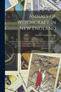 Annals of Witchcraft in New England: And Elsewhere in the United States, From Their First Settlement. Drawn Up From Unpublished and Other Well Authent av Samuel Gardner Drake