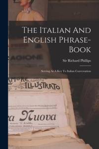 The Italian And English Phrase-book: Serving As A Key To Italian Conversation av Richard Phillips