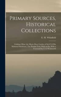 Primary Sources, Historical Collections: Gulshan i raz: the Mystic Rose Garden of Sa'd ud din Mahmud Shabistari. The Persian Text, With an En, With a av E. H. Whinfield