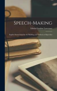 Speech-Making: Explicit Instructions for the Building and Delivery of Speeches av Edwin Gordon Lawrence