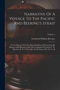 Narrative Of A Voyage To The Pacific And Beering's Strait: To Co-operate With The Polar Expeditions Performed In His Majesty's Ship Blossom Under The av Frederick William Beechey