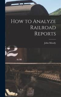 How to Analyze Railroad Reports av John Moody