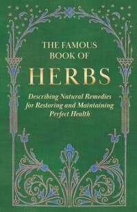 The Famous Book of Herbs;Describing Natural Remedies for Restoring and Maintaining Perfect Health av Anon