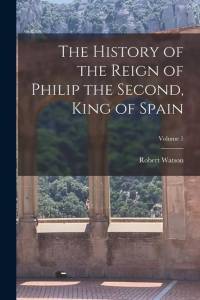 The History of the Reign of Philip the Second, King of Spain; Volume 1 av Robert Watson