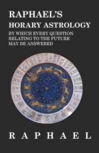 Raphael's Horary Astrology by which Every Question Relating to the Future May Be Answered av Anon