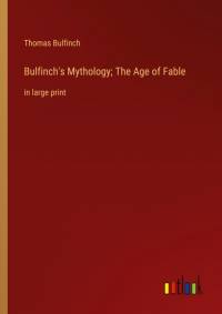Bulfinch's Mythology; The Age of Fable av Thomas Bulfinch