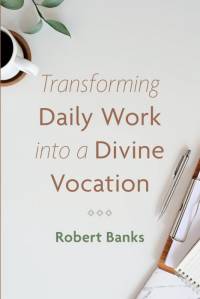 Transforming Daily Work into a Divine Vocation av Robert Banks