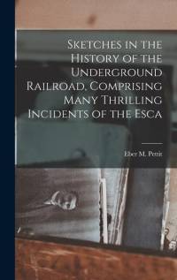 Sketches in the History of the Underground Railroad, Comprising Many Thrilling Incidents of the Esca av Eber M. Pettit