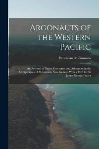 Argonauts of the Western Pacific; an Account of Native Enterprise and Adventure in the Archipelagoes of Melanesian New Guinea. With a Pref. by Sir Jam av Bronislaw Malinowski