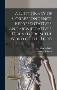 A Dictionary of Correspondence, Representatives, and Significatives, Derived From the Word of the Lord av George Nicholson