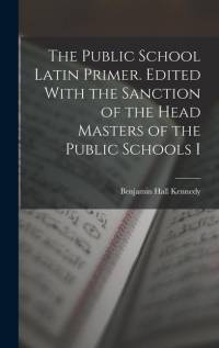 The Public School Latin Primer. Edited With the Sanction of the Head Masters of the Public Schools I av Benjamin Hall Kennedy