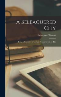 A Beleaguered City: Being a Narrative of Certain Recent Events in the av Margaret Oliphant