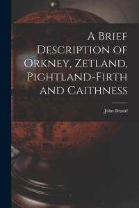 A Brief Description of Orkney, Zetland, Pightland-Firth and Caithness av John Brand