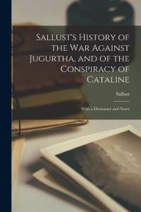 Sallust's History of the War Against Jugurtha, and of the Conspiracy of Cataline: With a Dictionary and Notes av Sallust