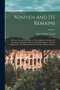 Niniveh And Its Remains: With An Account Of A Visit To The Chaldaean Christians Of Kurdistan, And The Yezidis, Or Devil-worshippers: And An Enq av Austen Henry Layard