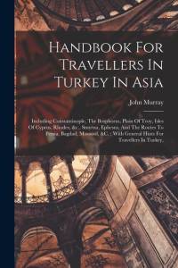 Handbook For Travellers In Turkey In Asia: Including Constantinople, The Bosphorus, Plain Of Troy, Isles Of Cyprus, Rhodes, &c., Smyrna, Ephesus, And av John Murray (Firm)