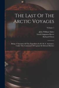 The Last Of The Arctic Voyages: Being A Narrative Of The Expedition In H. M. S. Assistance, Under The Command Of Captain Sir Edward Belcher; Volume 1 av Edward Belcher