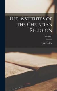 The Institutes of the Christian Religion; Volume I av John Calvin