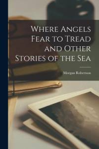 Where Angels Fear to Tread and Other Stories of the Sea av Morgan Robertson