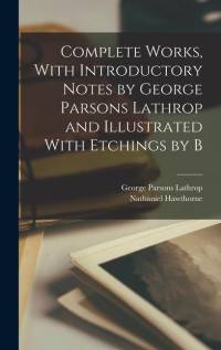 Complete Works, With Introductory Notes by George Parsons Lathrop and Illustrated With Etchings by B av George Parsons Lathrop