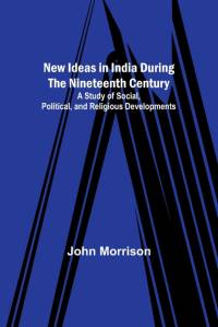 New Ideas in India During the Nineteenth Century ; A Study of Social, Political, and Religious Developments av John Morrison