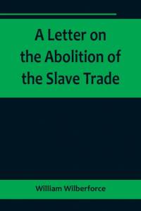 A Letter on the Abolition of the Slave Trade; Addressed to the freeholders and other inhabitants of Yorkshire av William Wilberforce
