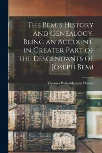 The Bemis History and Genealogy, Being an Account, in Greater Part of the Descendants of Joseph Bemi av Thomas Waln-Morgan Draper